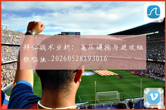 拜仁战术分析：高压逼抢与进攻组织秘诀_20260528193016