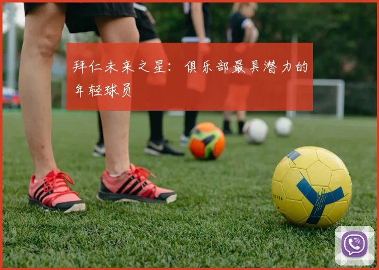 拜仁未来之星:俱乐部最具潜力的年轻球员